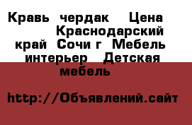 Кравь -чердак  › Цена ­ 6 000 - Краснодарский край, Сочи г. Мебель, интерьер » Детская мебель   